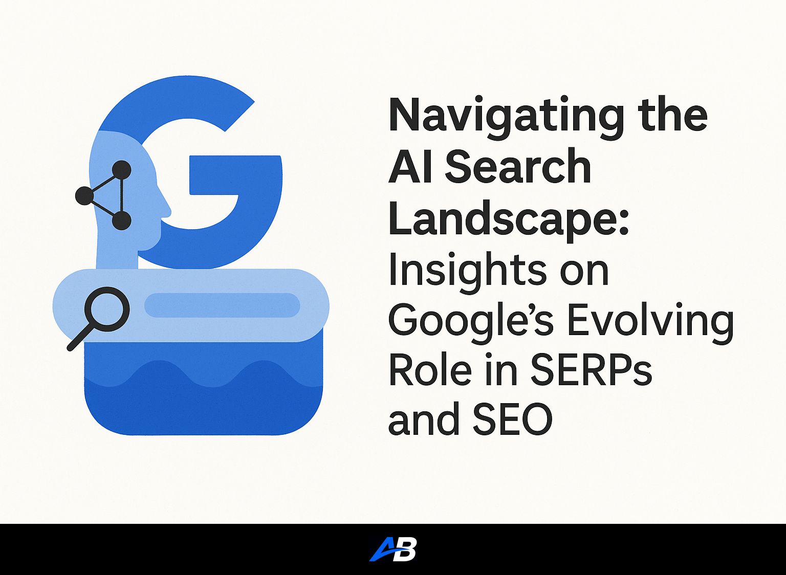 Navigating the AI Search Landscape: Insights on Google’s Evolving Role in SERPs and SEO