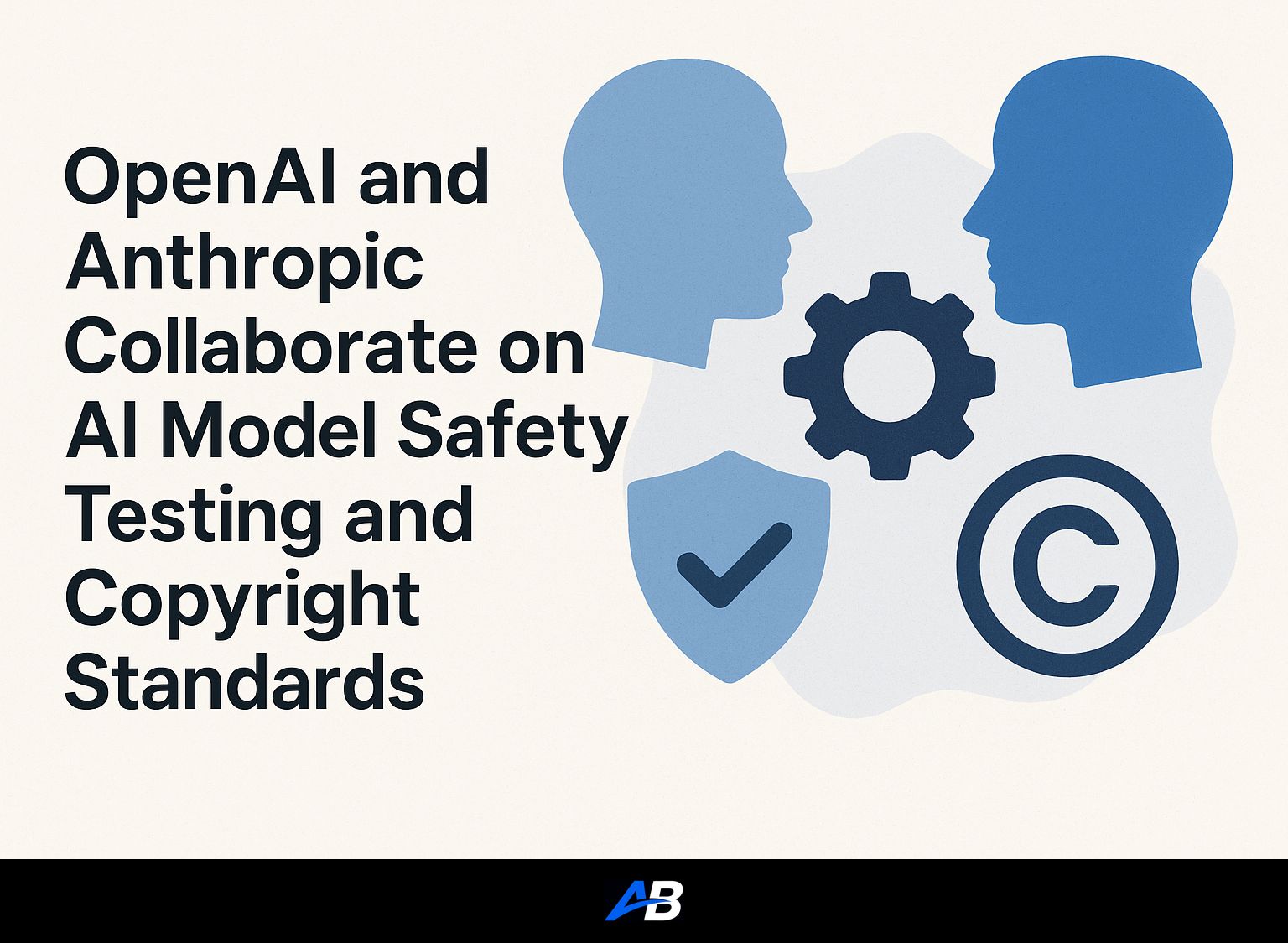 OpenAI and Anthropic Collaborate on AI Model Safety Testing and Copyright Standards