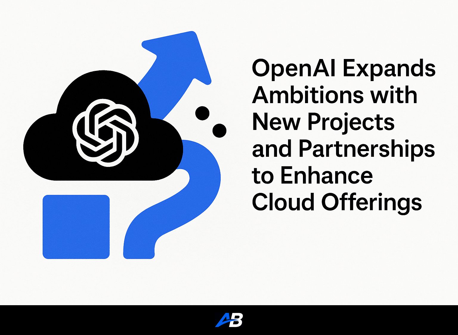OpenAI Expands Ambitions with New Projects and Partnerships to Enhance Cloud Offerings