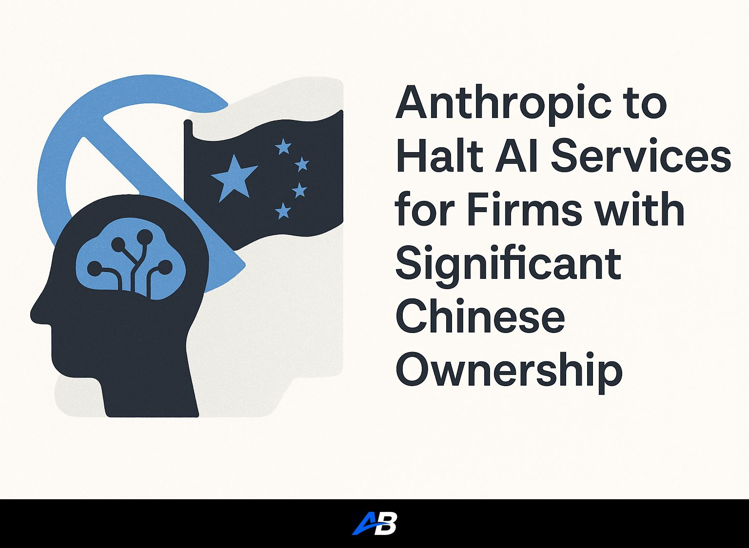 Anthropic to Halt AI Services for Firms with Significant Chinese Ownership