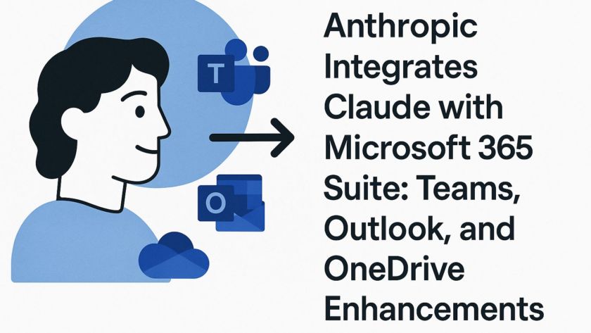 Anthropic Integrates Claude with Microsoft 365 Suite: Teams, Outlook, and OneDrive Enhancements