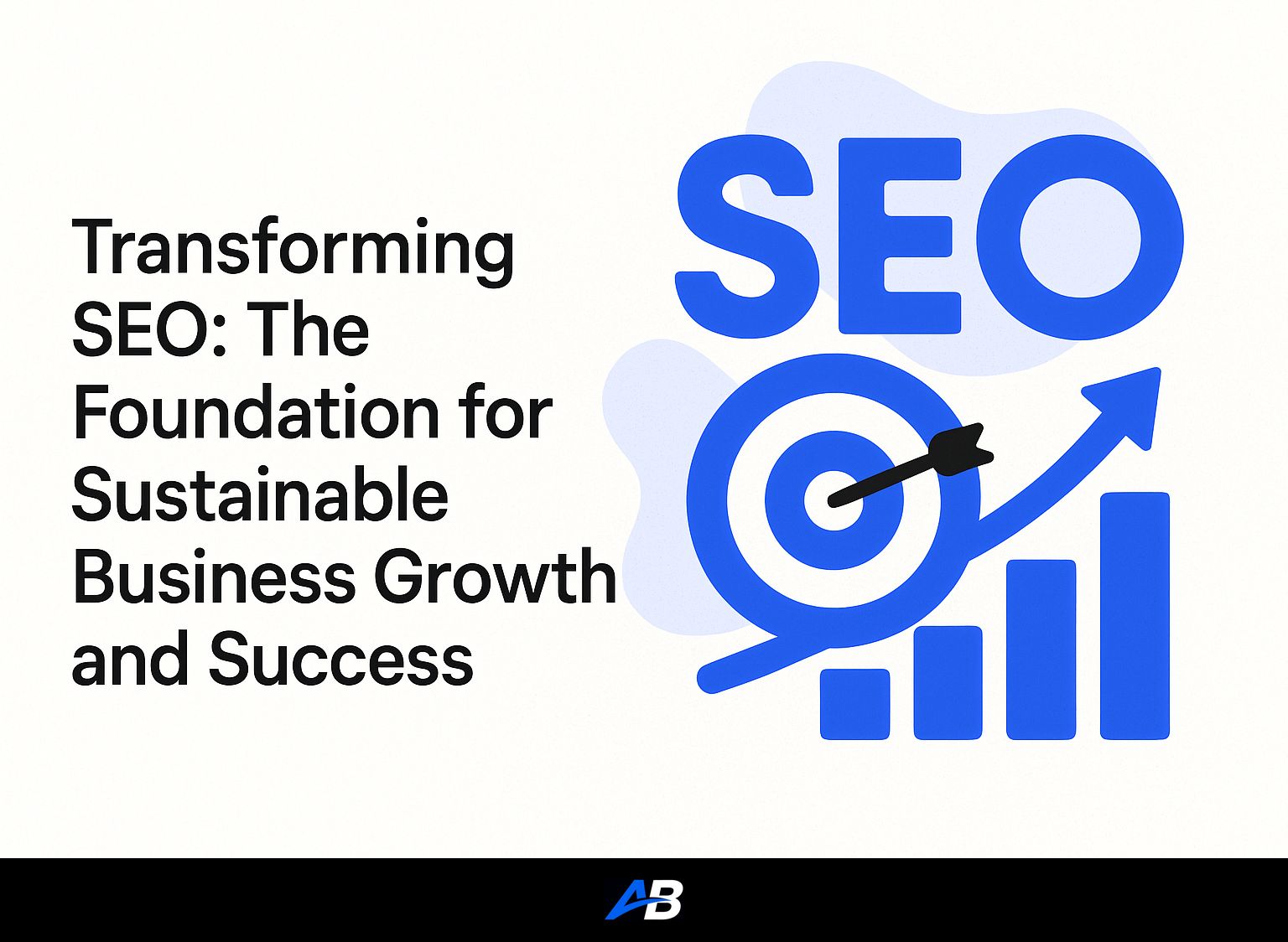 Transforming SEO: The Foundation for Sustainable Business Growth and Success