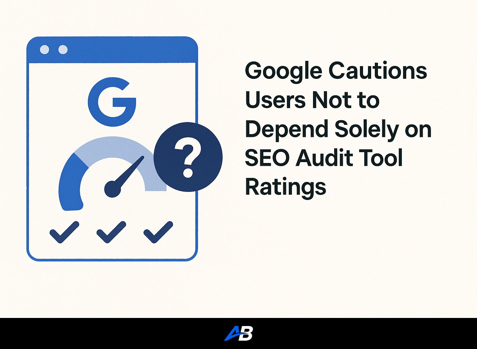 Google Cautions Users Not to Depend Solely on SEO Audit Tool Ratings