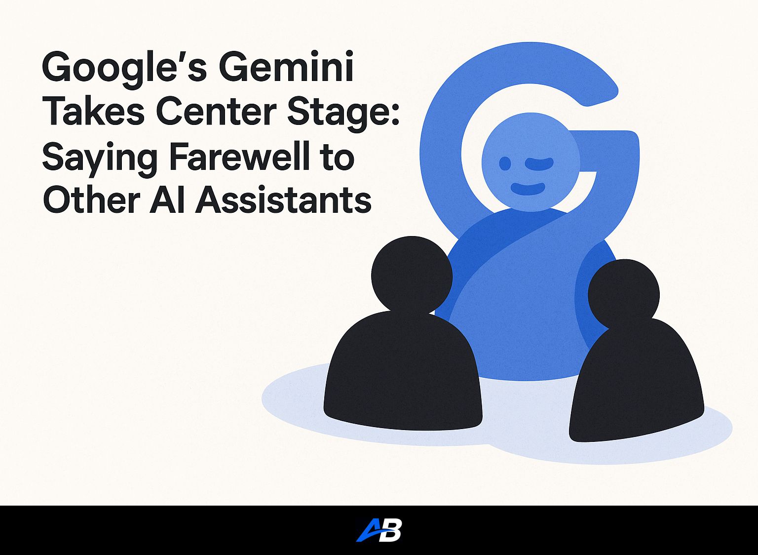 Google's Gemini Takes Center Stage: Saying Farewell to Other AI Assistants