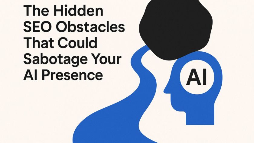 The Hidden SEO Obstacles That Could Sabotage Your AI Presence